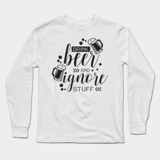 Drink beer and ignore stuff Long Sleeve T-Shirt